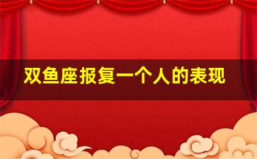 双鱼座报复一个人的表现,双鱼女折磨人的手段