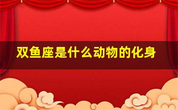 双鱼座是什么动物的化身,双鱼座是什么动物的化身呢