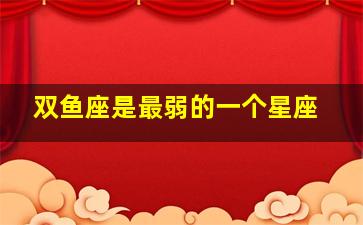 双鱼座是最弱的一个星座,双鱼座实力最差