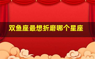 双鱼座最想折磨哪个星座,双鱼座最忍受不了什么