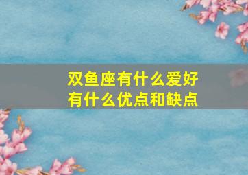 双鱼座有什么爱好有什么优点和缺点,双鱼座最大的特点