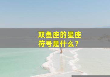 双鱼座的星座符号是什么？,双鱼座是哪个符号