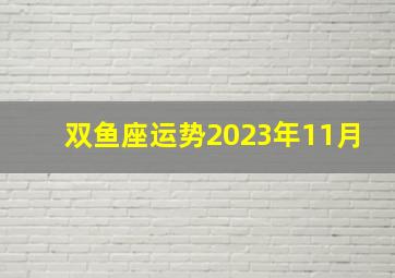 双鱼座运势2023年11月,2023年星座运势如何2023年十二星座分析