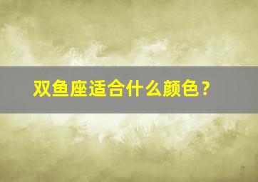 双鱼座适合什么颜色？,双鱼座适合什么颜色的手机