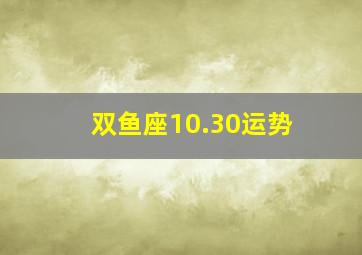 双鱼座10.30运势,双鱼座2010年运程