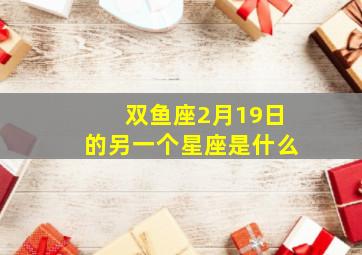 双鱼座2月19日的另一个星座是什么,双鱼座2月19日的另一个星座是什么呢