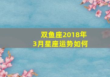 双鱼座2018年3月星座运势如何