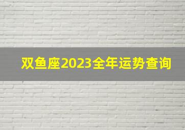 双鱼座2023全年运势查询,2023年属鼠双鱼座全年运势运程运势不错皆大欢喜