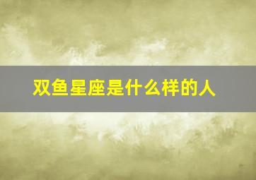 双鱼星座是什么样的人,双鱼星座是什么样子的