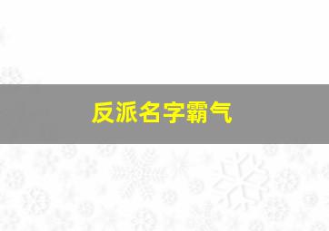 反派名字霸气,好听反派名字