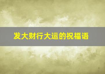 发大财行大运的祝福语,发大财行大运的祝福语怎么说