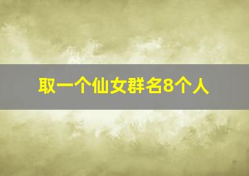 取一个仙女群名8个人,有创意的女性群名称