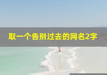 取一个告别过去的网名2字