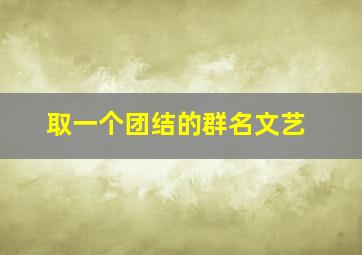 取一个团结的群名文艺,适合一家人的微信群的名字大全