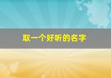 取一个好听的名字,给自己取一个好听的名字