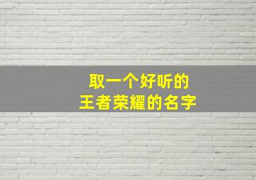 取一个好听的王者荣耀的名字