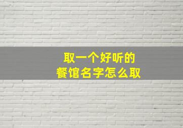 取一个好听的餐馆名字怎么取,餐馆如何取名