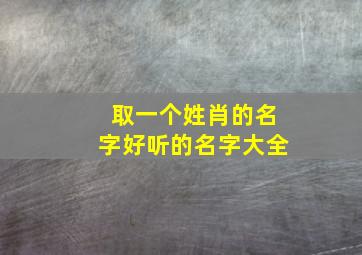 取一个姓肖的名字好听的名字大全,取一个姓肖的名字好听的名字大全女