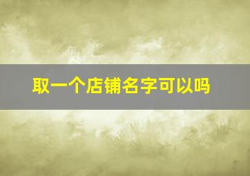 取一个店铺名字可以吗