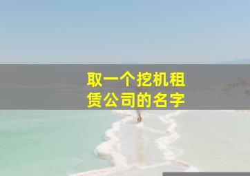 取一个挖机租赁公司的名字