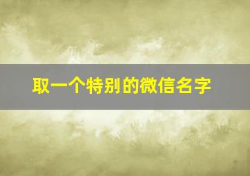 取一个特别的微信名字,取一个特别的微信号