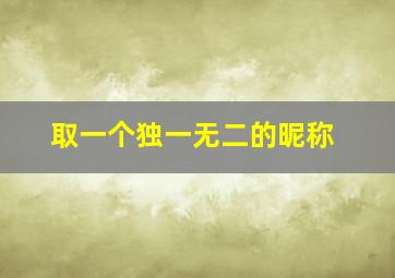 取一个独一无二的昵称,如何取独一无二的网名