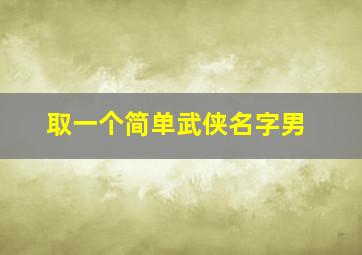 取一个简单武侠名字男,取一个简单武侠名字男