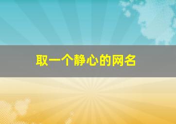 取一个静心的网名,取一个静心的网名顿悟的名字