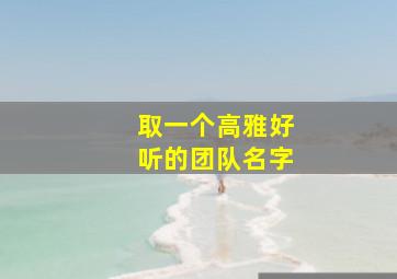 取一个高雅好听的团队名字,取一个高雅好听的团队名字二字