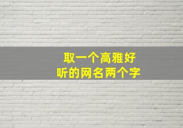 取一个高雅好听的网名两个字,女人气质高雅的网名两个字