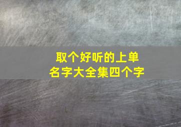 取个好听的上单名字大全集四个字,有趣的上单名字