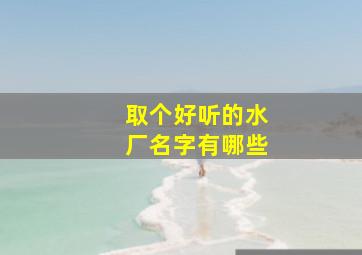 取个好听的水厂名字有哪些,适合水厂的名字