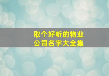 取个好听的物业公司名字大全集,取个好听的物业公司名字大全集图片