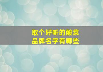 取个好听的酸菜品牌名字有哪些,酸菜店名称大全