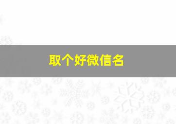 取个好微信名,取个好微信名字