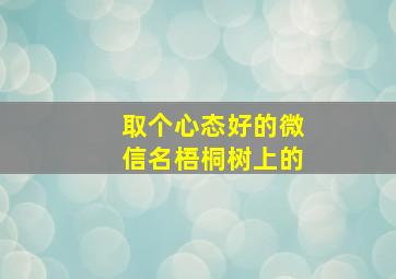 取个心态好的微信名梧桐树上的,微信名梧桐雨