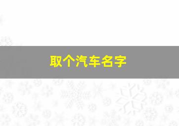 取个汽车名字,给汽车起名