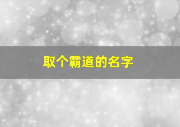 取个霸道的名字,霸道一些的名字