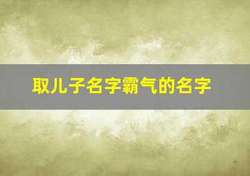 取儿子名字霸气的名字