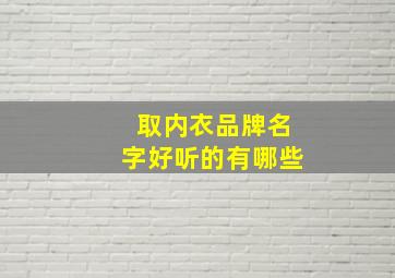 取内衣品牌名字好听的有哪些,取内衣品牌名字好听的有哪些女生