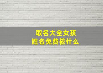 取名大全女孩姓名免费筱什么,筱字取什么名字比较好听呢