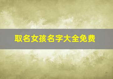 取名女孩名字大全免费,新生儿取名女孩名字