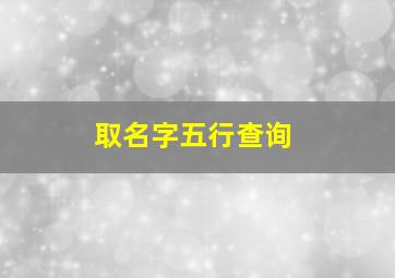 取名字五行查询,取名字五行查询表