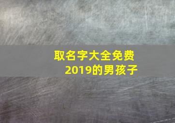 取名字大全免费2019的男孩子,小孩子取名字大全男生免费寓意非常好的男生名字推荐