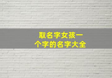 取名字女孩一个字的名字大全,女孩子名字 一个字