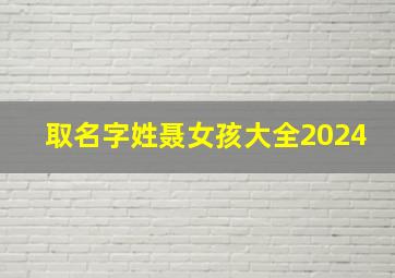 取名字姓聂女孩大全2024,姓聂女孩起名