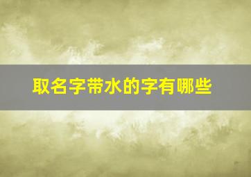 取名字带水的字有哪些,适合取名字带水的字