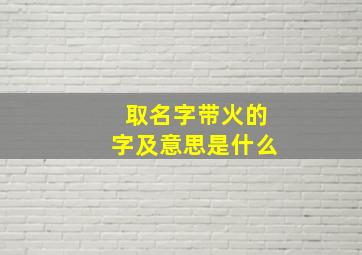 取名字带火的字及意思是什么,名字带火的含义