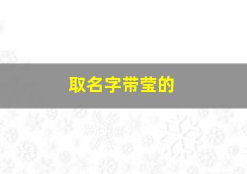 取名字带莹的,带有莹的名字