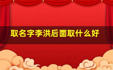 取名字李洪后面取什么好